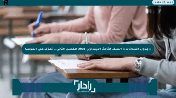 «جدول امتحانات» الصف الثالث الابتدائي 2025 للفصل الثاني.. تعرّف على الموعد!